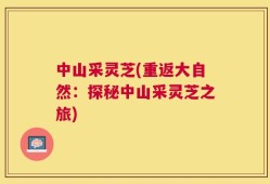 中山采灵芝(重返大自然：探秘中山采灵芝之旅)
