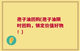 孢子油团购(孢子油限时团购，锁定价值好物！)