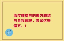 治疗肺结节的偏方肺结节自我调理，尝试这些偏方。)