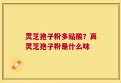 灵芝孢子粉多贴酸？真灵芝孢子粉是什么味