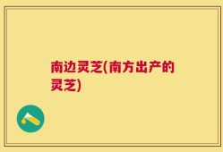 南边灵芝(南方出产的灵芝)
