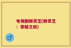 电视剧鲜灵芝(鲜灵芝：穿越之旅)