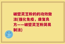 破壁灵芝粉的的功效做法(强化免疫，康复良方——破壁灵芝粉简易制法)