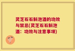 灵芝石石斛泡酒的功效与禁忌(灵芝石石斛泡酒：功效与注意事项)