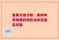 姜黄与孢子粉：两种神奇物质的特性功效及潜在关联