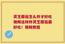 灵芝蘑菇怎么炸才好吃视频这样炸灵芝蘑菇最好吃！视频教程