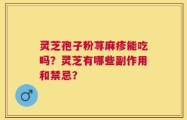 灵芝孢子粉荨麻疹能吃吗？灵芝有哪些副作用和禁忌？