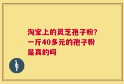 淘宝上的灵芝孢子粉？一斤40多元的孢子粉是真的吗