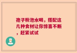 孢子粉泡水喝，搭配这几种食材让你惊喜不断，赶紧试试