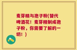 麦芽精与孢子粉(替代啤酒花！麦芽精制成孢子粉，你需要了解的一切！)