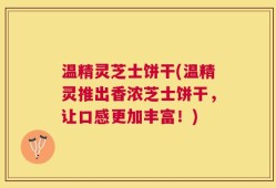 温精灵芝士饼干(温精灵推出香浓芝士饼干，让口感更加丰富！)