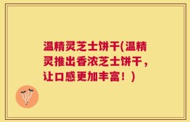 温精灵芝士饼干(温精灵推出香浓芝士饼干，让口感更加丰富！)