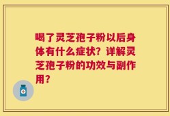 喝了灵芝孢子粉以后身体有什么症状？详解灵芝孢子粉的功效与副作用？