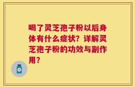 喝了灵芝孢子粉以后身体有什么症状？详解灵芝孢子粉的功效与副作用？