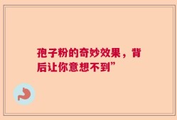 孢子粉的奇妙效果，背后让你意想不到”