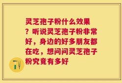 灵芝孢子粉什么效果 ？听说灵芝孢子粉非常好，身边的好多朋友都在吃，想问问灵芝孢子粉究竟有多好