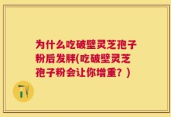 为什么吃破壁灵芝孢子粉后发胖(吃破壁灵芝孢子粉会让你增重？)
