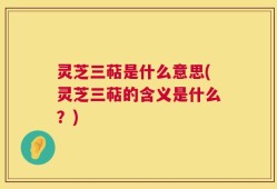 灵芝三萜是什么意思(灵芝三萜的含义是什么？)