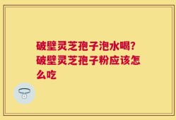 破壁灵芝孢子泡水喝？破壁灵芝孢子粉应该怎么吃