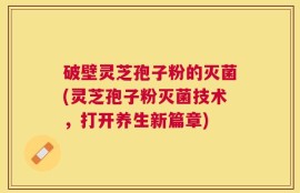 破壁灵芝孢子粉的灭菌(灵芝孢子粉灭菌技术，打开养生新篇章)