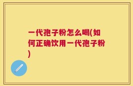 一代孢子粉怎么喝(如何正确饮用一代孢子粉)