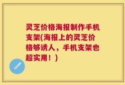 灵芝价格海报制作手机支架(海报上的灵芝价格够诱人，手机支架也超实用！)