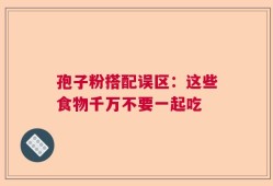 孢子粉搭配误区：这些食物千万不要一起吃