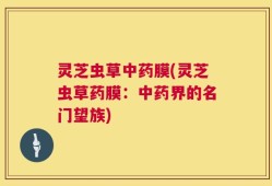 灵芝虫草中药膜(灵芝虫草药膜：中药界的名门望族)