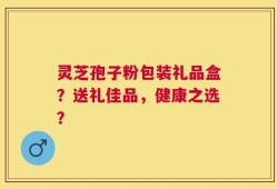 灵芝孢子粉包装礼品盒？送礼佳品，健康之选？