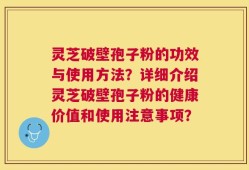 灵芝破壁孢子粉的功效与使用方法？详细介绍灵芝破壁孢子粉的健康价值和使用注意事项？