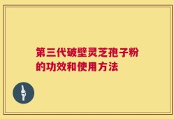 第三代破壁灵芝孢子粉的功效和使用方法