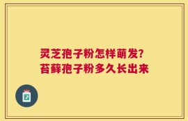灵芝孢子粉怎样萌发？苔藓孢子粉多久长出来
