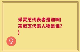 采灵芝代表者是谁啊(采灵芝代表人物是谁？)