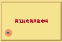灵芝陈皮黄芪泡水喝