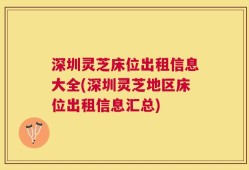 深圳灵芝床位出租信息大全(深圳灵芝地区床位出租信息汇总)