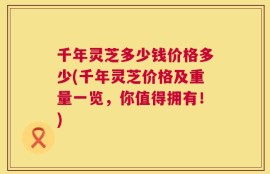千年灵芝多少钱价格多少(千年灵芝价格及重量一览，你值得拥有！)