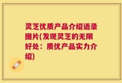 灵芝优质产品介绍语录图片(发现灵芝的无限好处：质优产品实力介绍)