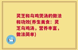 灵芝和乌鸡煲汤的做法和功效(养生美食：灵芝乌鸡汤，营养丰富，做法简单)