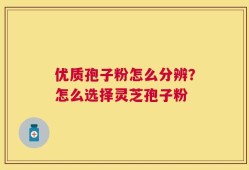 优质孢子粉怎么分辨？怎么选择灵芝孢子粉