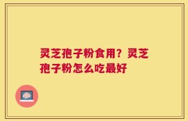 灵芝孢子粉食用？灵芝孢子粉怎么吃最好