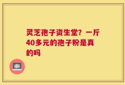 灵芝孢子资生堂？一斤40多元的孢子粉是真的吗