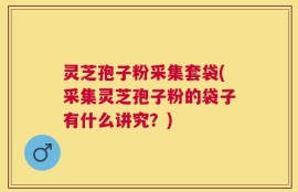 灵芝孢子粉采集套袋(采集灵芝孢子粉的袋子有什么讲究？)