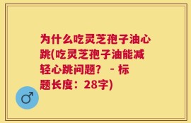 为什么吃灵芝孢子油心跳(吃灵芝孢子油能减轻心跳问题？ - 标题长度：28字)