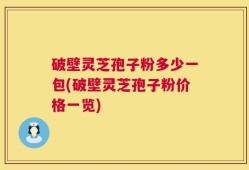 破壁灵芝孢子粉多少一包(破壁灵芝孢子粉价格一览)