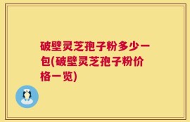 破壁灵芝孢子粉多少一包(破壁灵芝孢子粉价格一览)