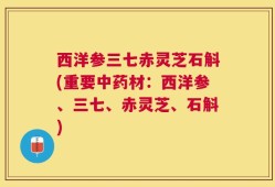 西洋参三七赤灵芝石斛(重要中药材：西洋参、三七、赤灵芝、石斛)