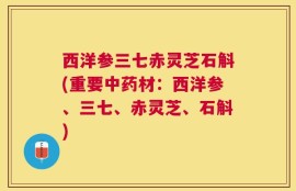西洋参三七赤灵芝石斛(重要中药材：西洋参、三七、赤灵芝、石斛)
