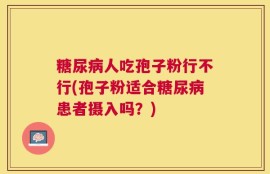 糖尿病人吃孢子粉行不行(孢子粉适合糖尿病患者摄入吗？)