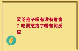 灵芝孢子粉有没有危害？吃灵芝孢子粉有何反应