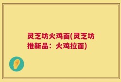 灵芝坊火鸡面(灵芝坊推新品：火鸡拉面)